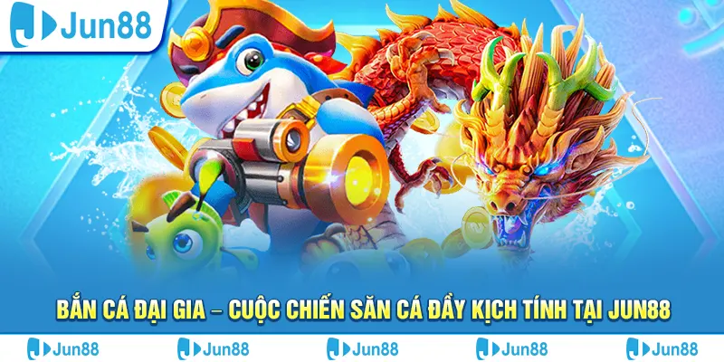 Bắn cá Đại Gia – Cuộc chiến săn cá đầy kịch tính tại Jun88