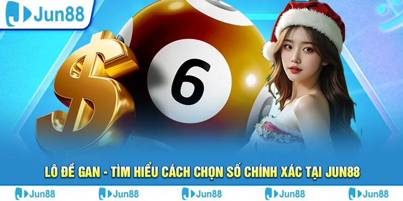 Lô đề gan - Tìm hiểu cách chọn số chính xác tại Jun88