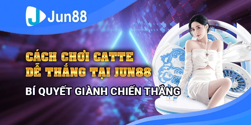 Cách chơi catte dễ thắng tại Jun88 - Bí quyết giành chiến thắng