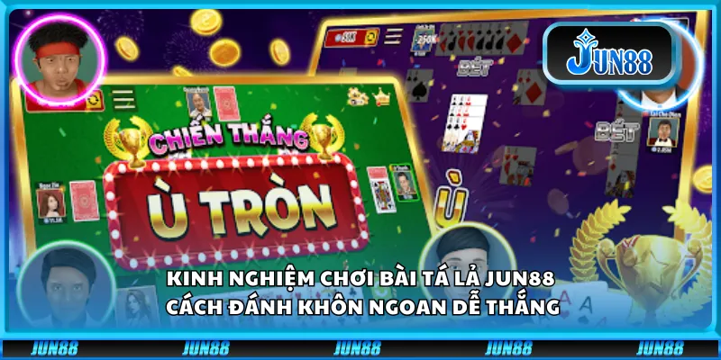 Kinh nghiệm chơi bài tá lả Jun88 – Cách đánh khôn ngoan dễ thắng